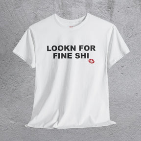 "LOOKN FOR FINE SHI" tshirt